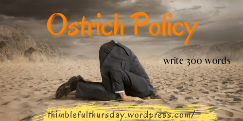 Ostrich Policy - Write 300 Words - Thimbleful Thursday . WordPress . com